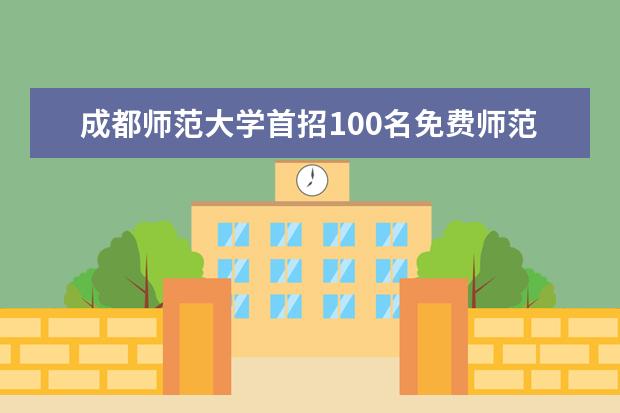 成都师范大学首招100名免费师范生