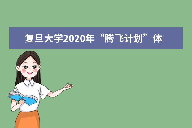 复旦大学2020年“腾飞计划”体验营招生简章