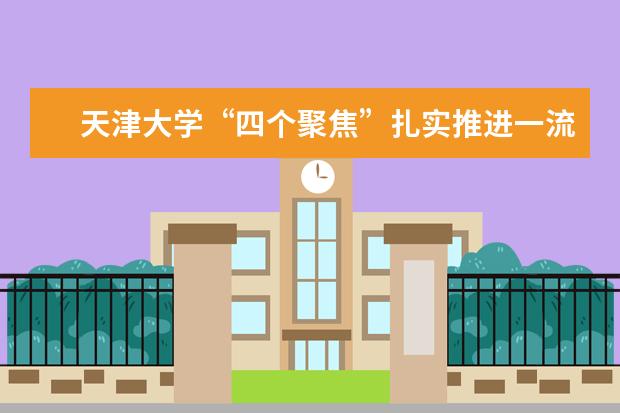 天津大学“四个聚焦”扎实推进一流本科教育