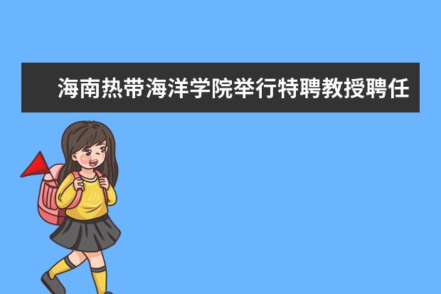 海南热带海洋学院举行特聘教授聘任仪式