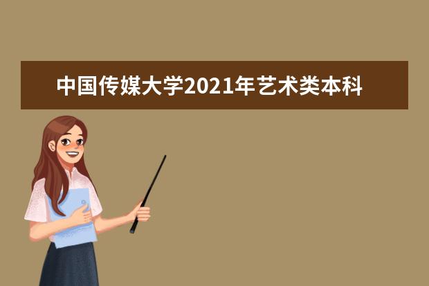 中国传媒大学2021年艺术类本科招生简章