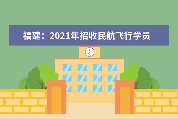 福建：2021年招收民航飞行学员工作通知