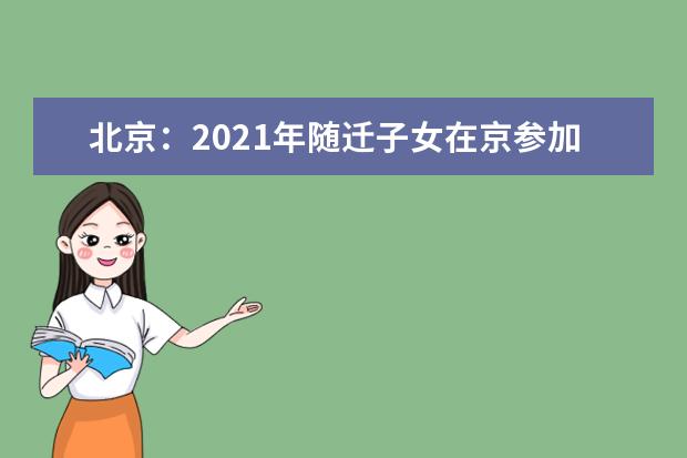 北京：2021年随迁子女在京参加高职招生考试报名通知