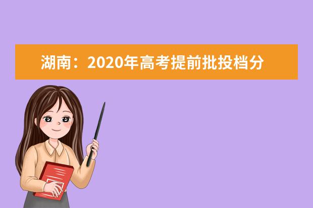 湖南：2020年高考提前批投档分数线出炉