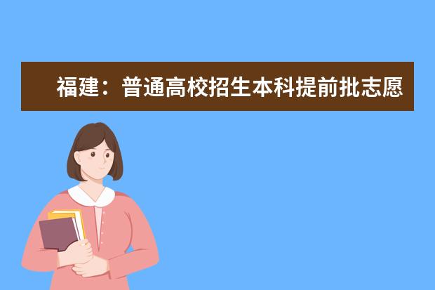 福建：普通高校招生本科提前批志愿7月29日起填报