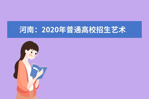 河南：2020年普通高校招生艺术类专业实行平行志愿问题解答