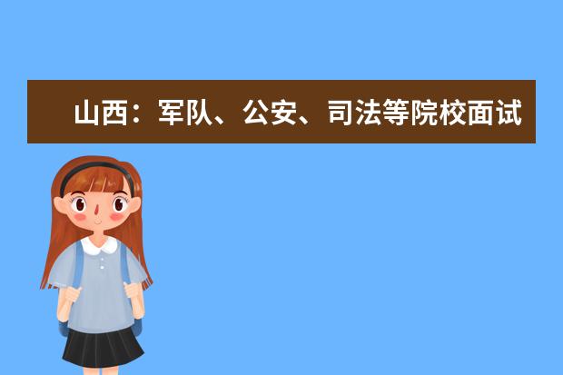 山西：军队、公安、司法等院校面试工作安排