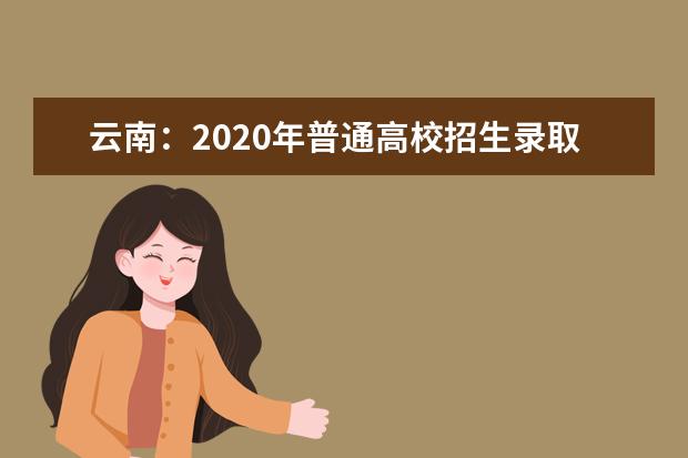 云南：2020年普通高校招生录取最低控制分数线发布