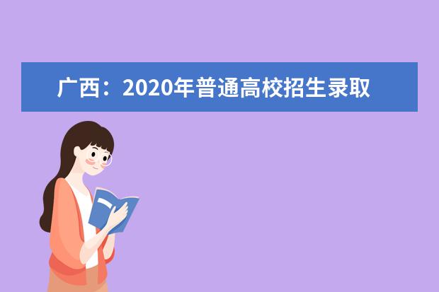 广西：2020年普通高校招生录取最低控制分数线公布