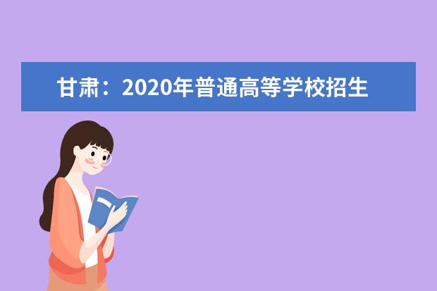 甘肃:2020年普通高等学校招生工作规定