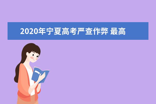 2020年宁夏高考严查作弊 最高停考三年