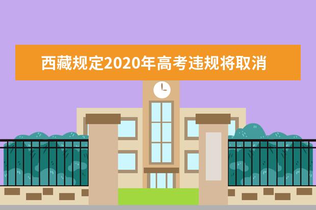 西藏规定2020年高考违规将取消该科考试成绩