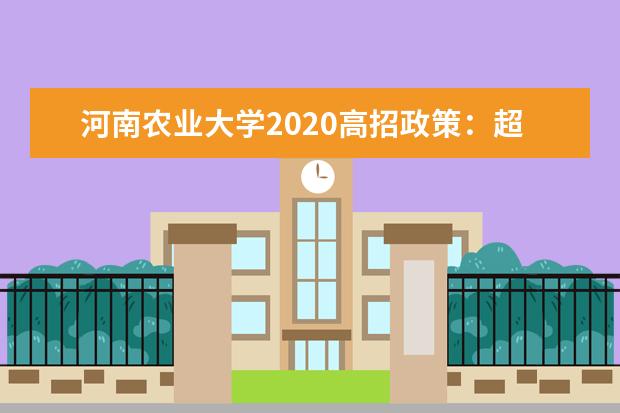 河南农业大学2020高招政策：超一本线20分免4年学费