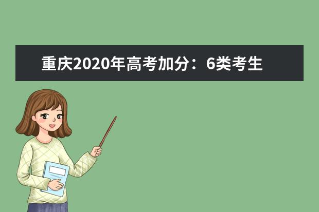 重庆2020年高考加分:6类考生录取时降低分数投档