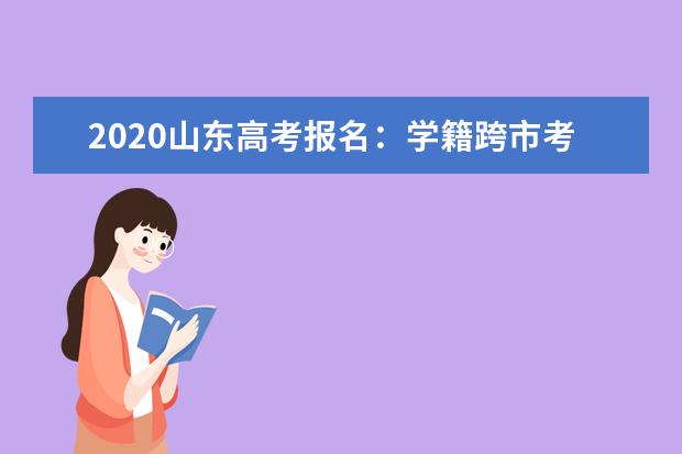 2020山东高考报名：学籍跨市考生回户籍地报名