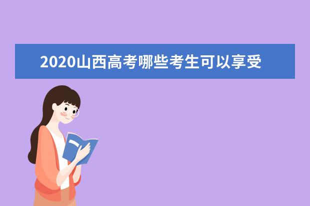 2020山西高考哪些考生可以享受高考加分