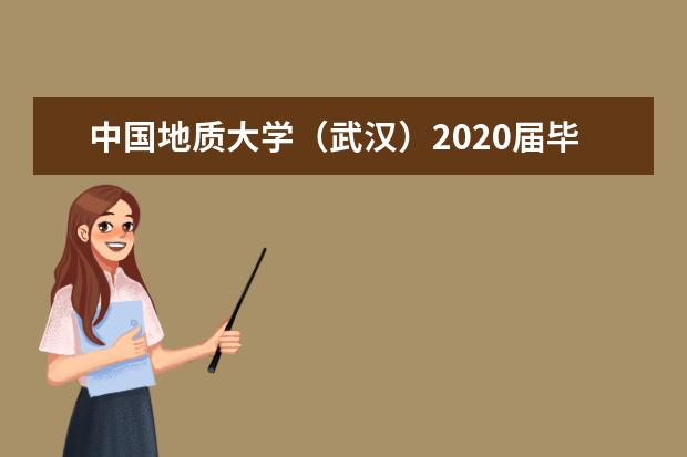 中国地质大学（武汉）2020届毕业生就业质量年度报告