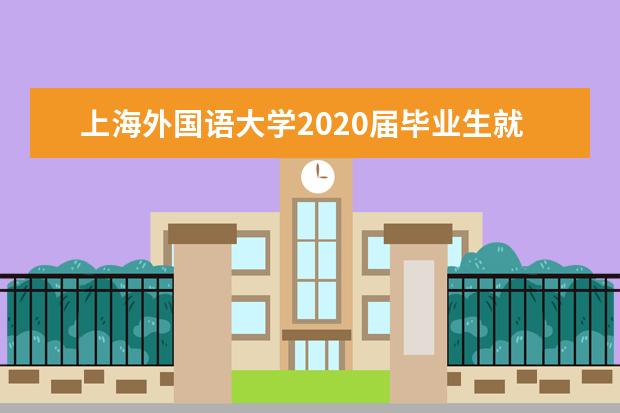 上海外国语大学2020届毕业生就业质量报告