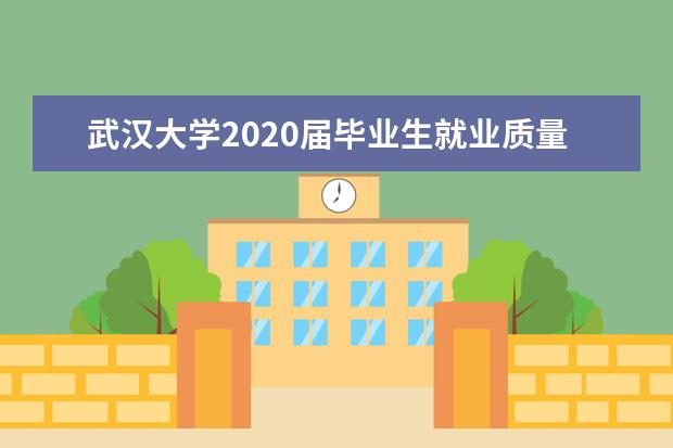 武汉大学2020届毕业生就业质量年度报告出炉