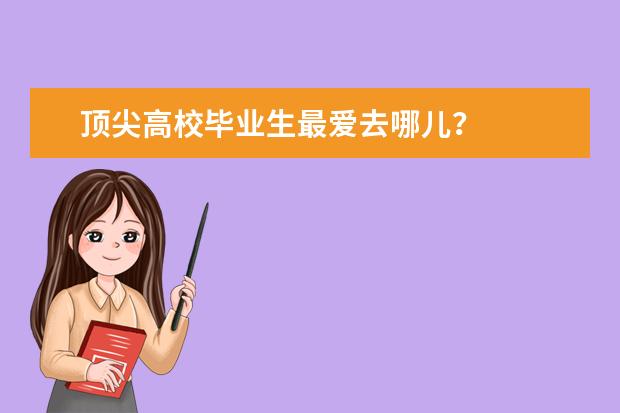 顶尖高校毕业生最爱去哪儿？