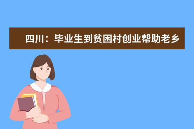 四川：毕业生到贫困村创业帮助老乡脱贫可享贴息贷款