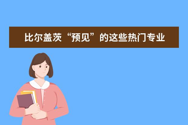 比尔盖茨“预见”的这些热门专业 你知道几个？