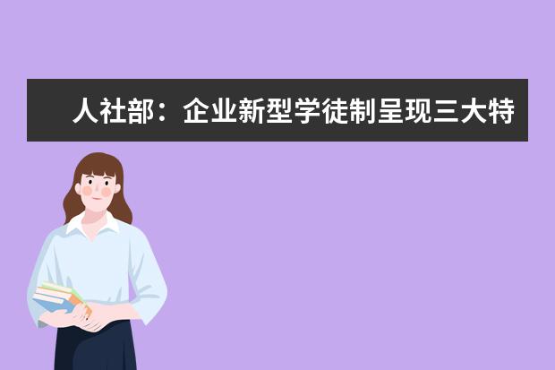 人社部：企业新型学徒制呈现三大特点