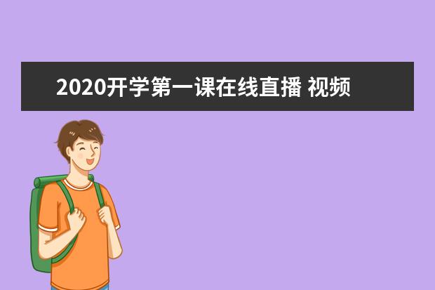 2020开学第一课在线直播 视频观看入口