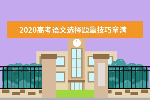 2020高考语文选择题靠技巧拿满分