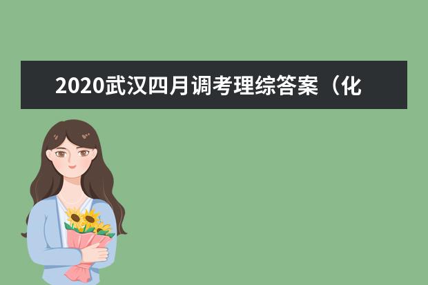 2020武汉四月调考理综答案（化学部分）