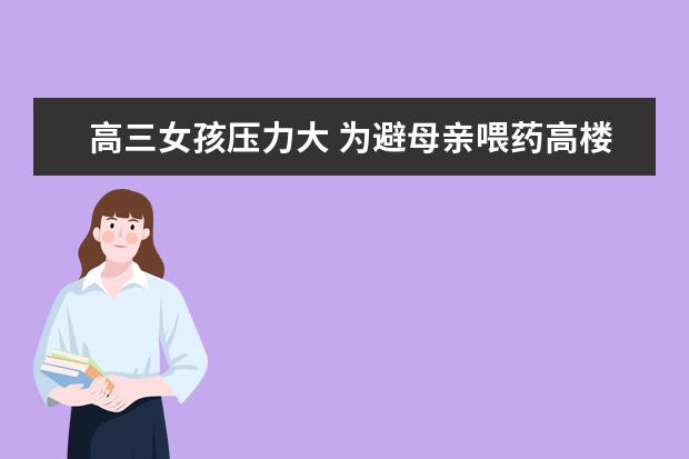 高三女孩压力大 为避母亲喂药高楼攀爬遇险