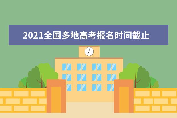 2021全国多地高考报名时间截止日期发布