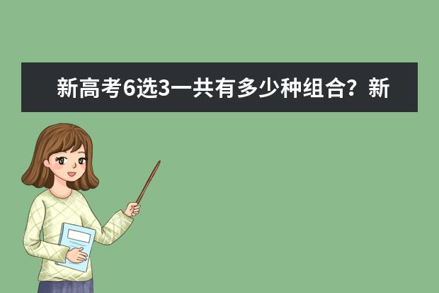 新高考6选3一共有多少种组合？新高考6选3组合分析