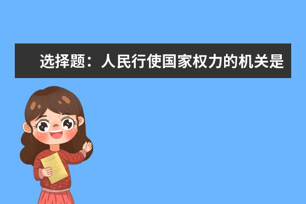 选择题：人民行使国家权力的机关是什么