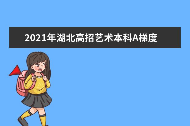 2021年湖北高招艺术本科A梯度志愿录取院校第一志愿投档线