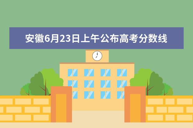 安徽6月23日上午公布高考分数线 成绩中午起可查