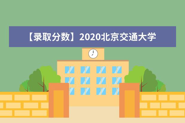 【录取分数】2020北京交通大学录取分数线一览表（含2020-2019历年）