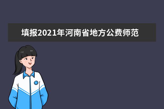 填报2021年河南省地方公费师范生志愿的考生需要了解的招生政策