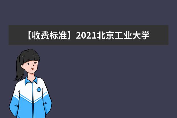 【收费标准】2021北京工业大学学费多少钱一年-各专业收费标准