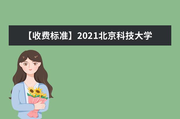 【收费标准】2021北京科技大学学费多少钱一年-各专业收费标准