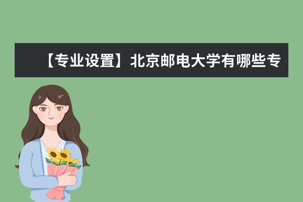 【专业设置】北京邮电大学有哪些专业和院系-什么专业比较好