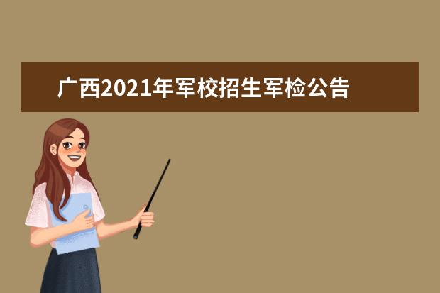 广西2021年军校招生军检公告