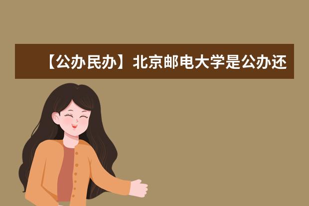 【公办民办】北京邮电大学是公办还是民办大学？