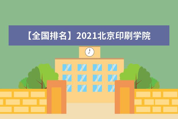 【全国排名】2021北京印刷学院排名_全国第303名_北京市第48名（最新）