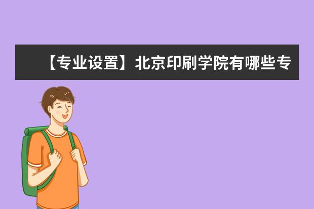 【专业设置】北京印刷学院有哪些专业和院系-什么专业比较好