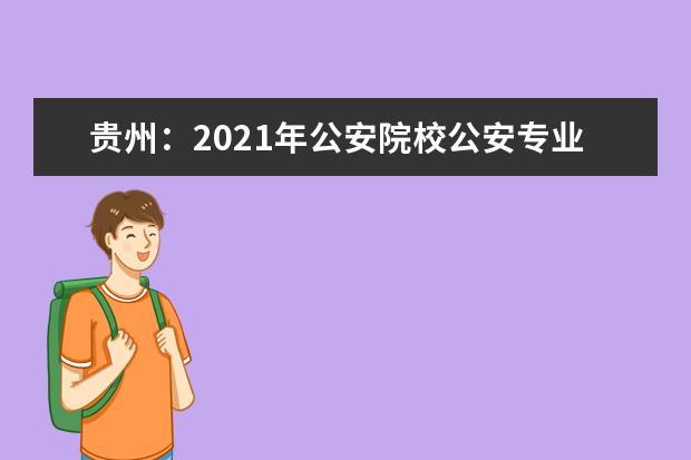 贵州：2021年公安院校公安专业招生体检须知