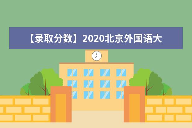 【录取分数】2020北京外国语大学录取分数线一览表（含2020-2019历年）