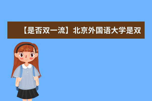 【是否双一流】北京外国语大学是双一流大学吗，有哪些双一流学科？