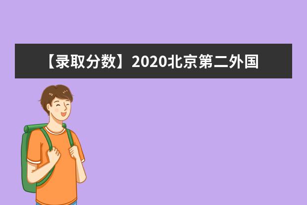 【录取分数】2020北京第二外国语学院录取分数线一览表（含2020-2019历年）