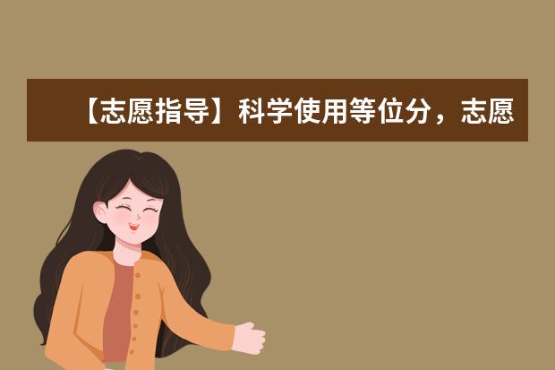 【志愿指导】科学使用等位分，志愿填报更精准！